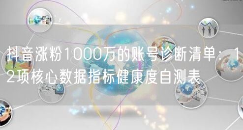 抖音涨粉1000万的账号诊断清单：12项核心数据指标健康度自测表