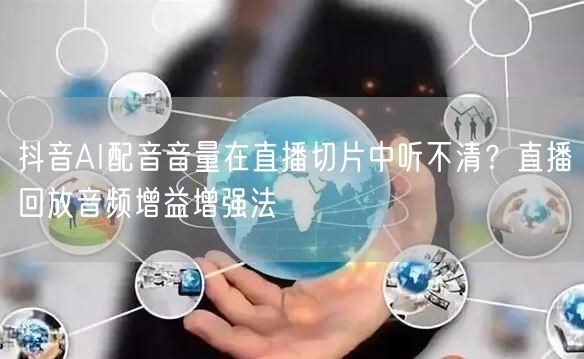 抖音AI配音音量在直播切片中听不清?直播回放音频增益增强法