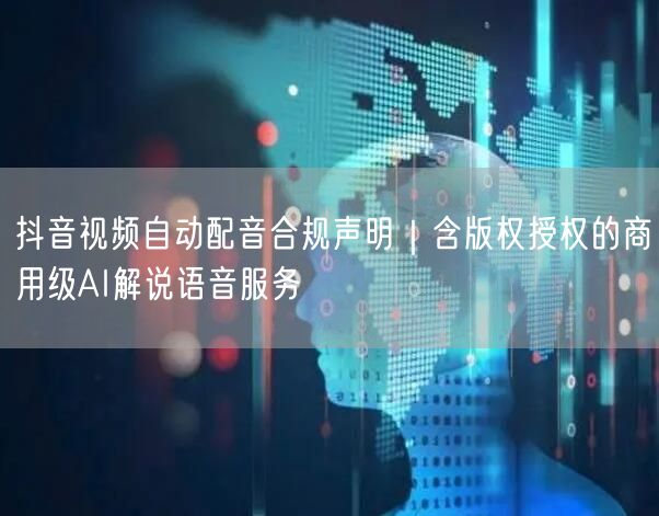 抖音视频自动配音合规声明|含版权授权的商用级AI解说语音服务