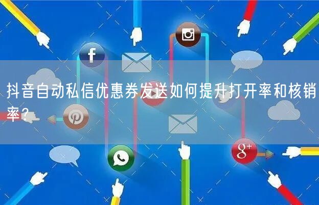 抖音自动私信优惠券发送如何提升打开率和核销率?
