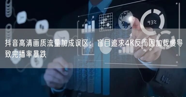 抖音高清画质流量加成误区:盲目追求4K反而因加载慢导致完播率暴跌