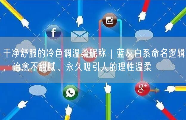干净舒服的冷色调温柔昵称|蓝灰白系命名逻辑,治愈不甜腻、永久吸引人的理性温柔