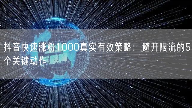 抖音快速涨粉1000真实有效策略:避开限流的5个关键动作
