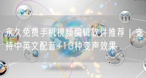 永久免费手机视频编辑软件推荐|支持中英文配音+10种变声效果