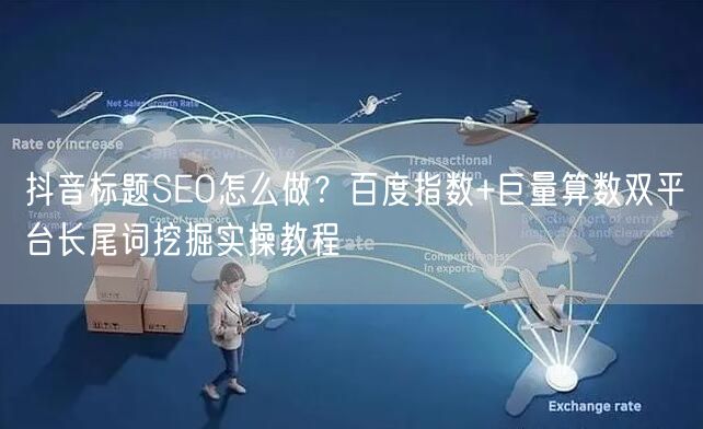 抖音标题SEO怎么做?百度指数+巨量算数双平台长尾词挖掘实操教程