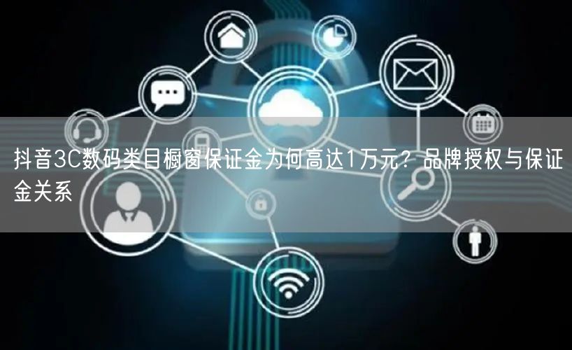 抖音3C数码类目橱窗保证金为何高达1万元?品牌授权与保证金关系