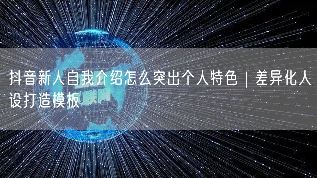 抖音新人自我介绍怎么突出个人特色|差异化人设打造模板