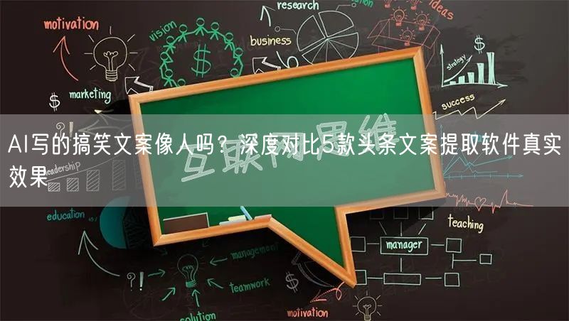 AI写的搞笑文案像人吗?深度对比5款头条文案提取软件真实效果