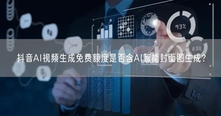 抖音AI视频生成免费额度是否含AI智能封面图生成？