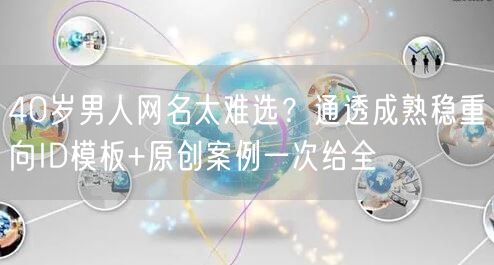 40岁男人网名太难选?通透成熟稳重向ID模板+原创案例一次给全