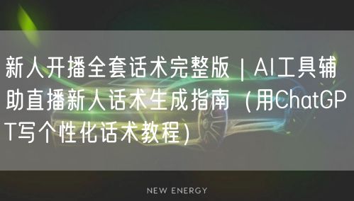 新人开播全套话术完整版|AI工具辅助直播新人话术生成指南(用ChatGPT写个性