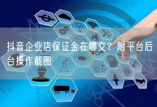 抖音企业店保证金在哪交?附平台后台操作截图