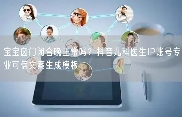 宝宝囟门闭合晚正常吗?抖音儿科医生IP账号专业可信文案生成模板