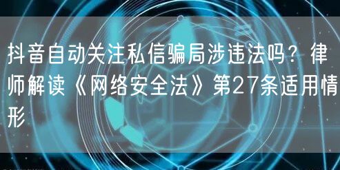 抖音自动关注私信骗局涉违法吗?律师解读《网络安全法》第27条适用情形