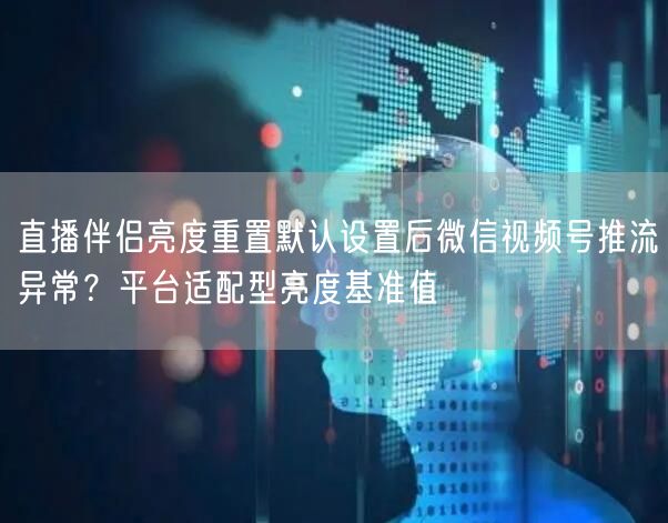 直播伴侣亮度重置默认设置后微信视频号推流异常?平台适配型亮度基准值