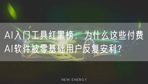 AI入门工具红黑榜：为什么这些付费AI软件被零基础用户反复安利？