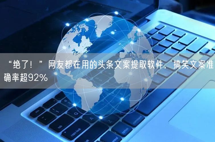 “绝了!”网友都在用的头条文案提取软件,搞笑文案准确率超92%