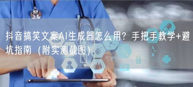 抖音搞笑文案AI生成器怎么用？手把手教学+避坑指南（附实测截图）