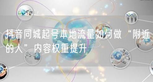 抖音同城起号本地流量如何做“附近的人”内容权重提升
