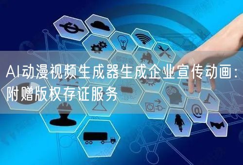 AI动漫视频生成器生成企业宣传动画:附赠版权存证服务