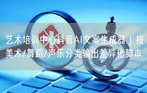 艺术培训中心抖音AI文案生成器|按美术/舞蹈/声乐分类输出差异化脚本