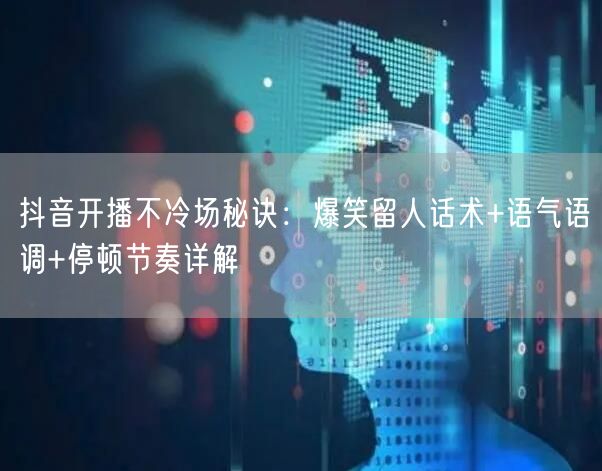 抖音开播不冷场秘诀:爆笑留人话术+语气语调+停顿节奏详解