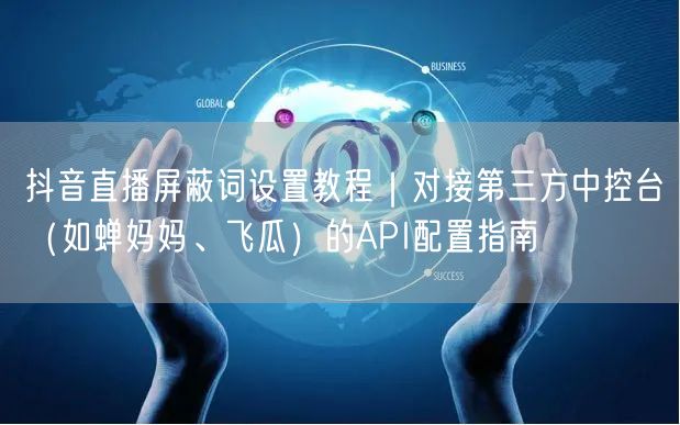 抖音直播屏蔽词设置教程|对接第三方中控台(如蝉妈妈、飞瓜)的API配置指南