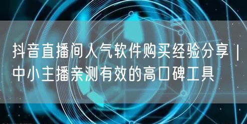 抖音直播间人气软件购买经验分享|中小主播亲测有效的高口碑工具