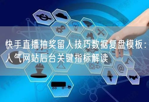 快手直播抽奖留人技巧数据复盘模板:人气网站后台关键指标解读