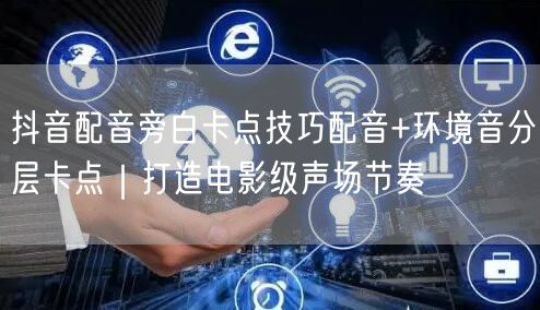 抖音配音旁白卡点技巧配音+环境音分层卡点|打造电影级声场节奏