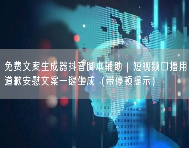 免费文案生成器抖音脚本辅助|短视频口播用道歉安慰文案一键生成(带停顿提示)