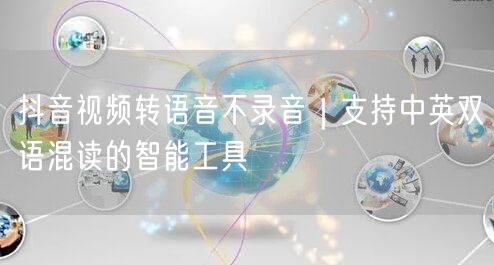 抖音视频转语音不录音｜支持中英双语混读的智能工具