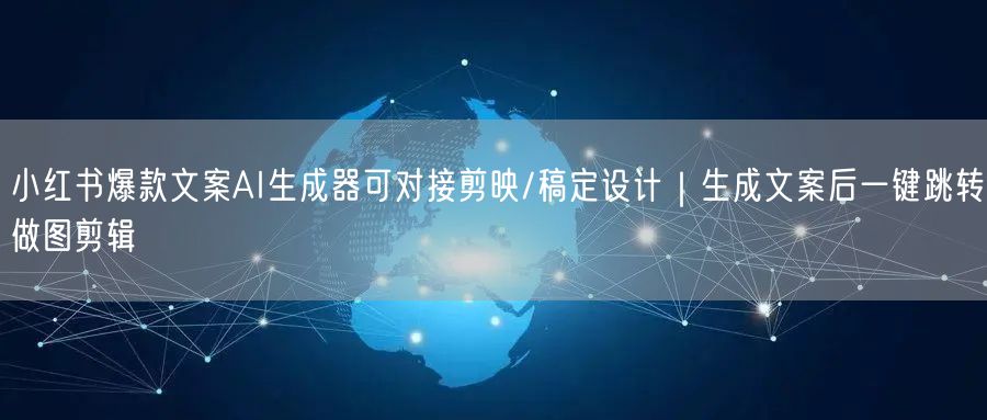 小红书爆款文案AI生成器可对接剪映/稿定设计｜生成文案后一键跳转做图剪辑