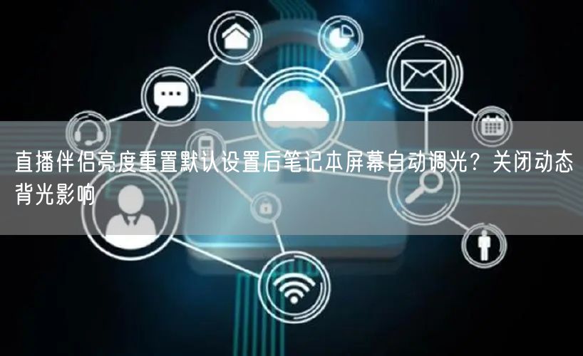 直播伴侣亮度重置默认设置后笔记本屏幕自动调光?关闭动态背光影响