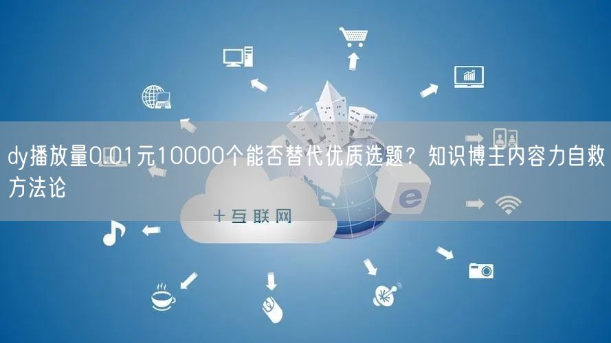 dy播放量0.01元10000个能否替代优质选题?知识博主内容力自救方法论