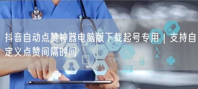 抖音自动点赞神器电脑版下载起号专用|支持自定义点赞间隔时间