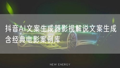 抖音AI文案生成器影视解说文案生成含经典电影案例库