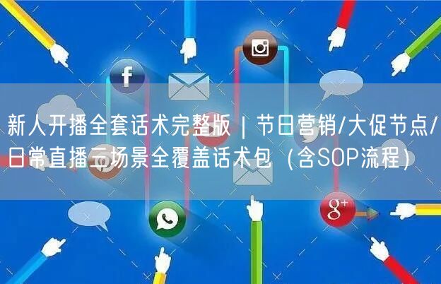 新人开播全套话术完整版｜节日营销/大促节点/日常直播三场景全覆盖话术包（含SOP