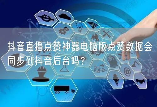 抖音直播点赞神器电脑版点赞数据会同步到抖音后台吗?