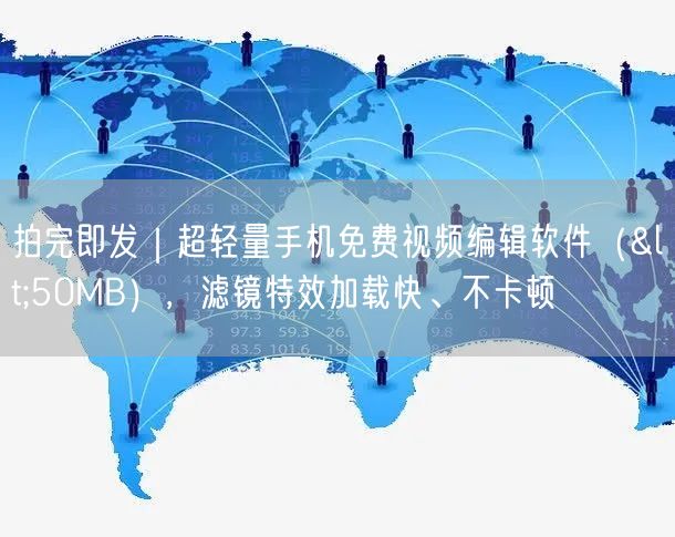 拍完即发|超轻量手机免费视频编辑软件(<50MB),滤镜特效加载快、不卡顿