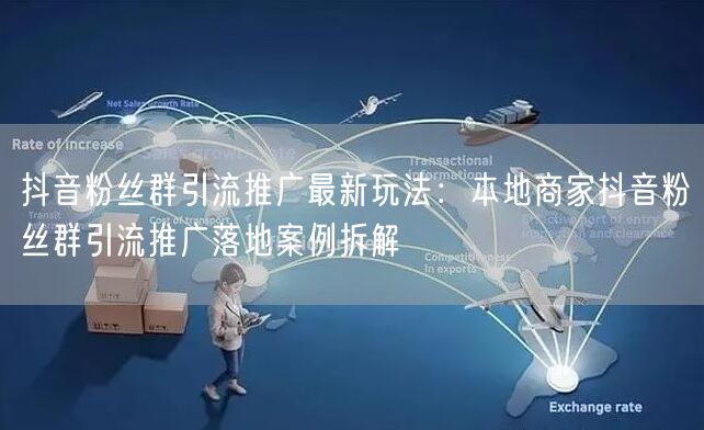 抖音粉丝群引流推广最新玩法:本地商家抖音粉丝群引流推广落地案例拆解