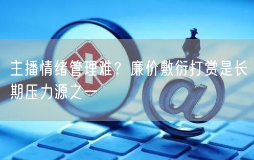 主播情绪管理难?廉价敷衍打赏是长期压力源之一