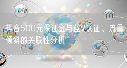抖音500元保证金与蓝V认证、流量倾斜的关联性分析