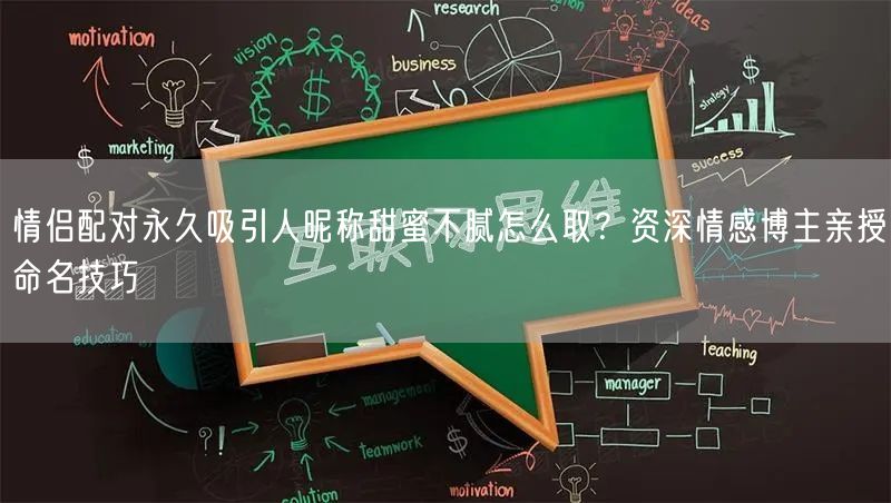 情侣配对永久吸引人昵称甜蜜不腻怎么取？资深情感博主亲授命名技巧