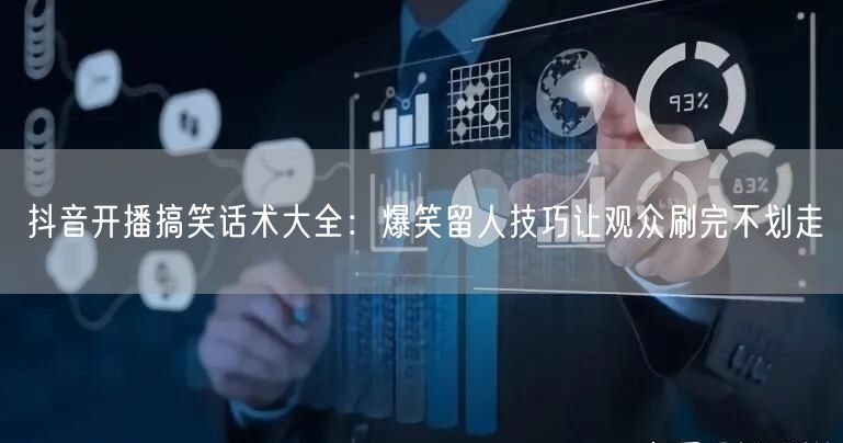 抖音开播搞笑话术大全:爆笑留人技巧让观众刷完不划走