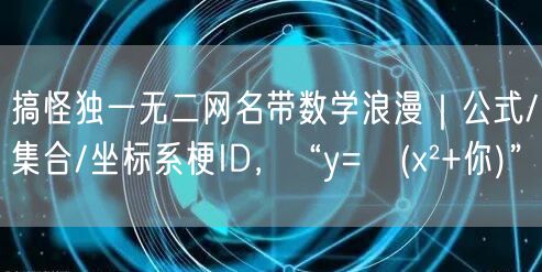 搞怪独一无二网名带数学浪漫|公式/集合/坐标系梗ID,“y=√(x²+你)”