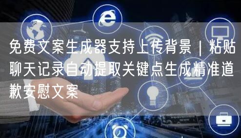 免费文案生成器支持上传背景|粘贴聊天记录自动提取关键点生成精准道歉安慰文案