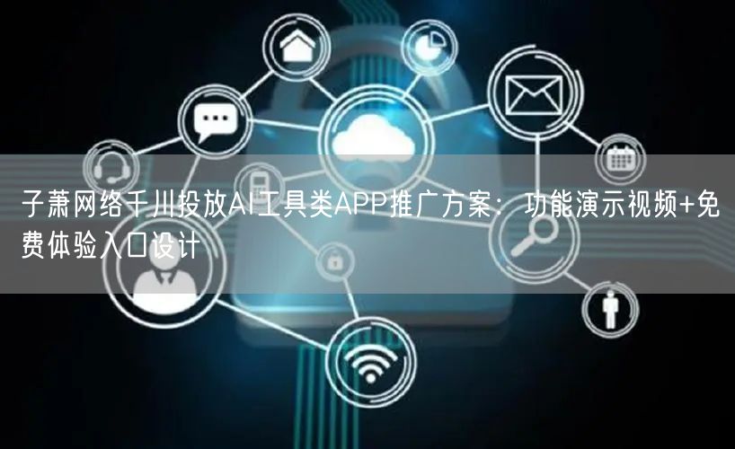 子萧网络千川投放AI工具类APP推广方案：功能演示视频+免费体验入口设计