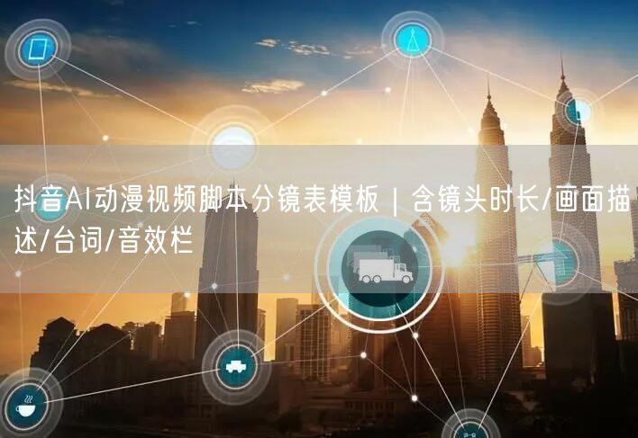 抖音AI动漫视频脚本分镜表模板｜含镜头时长/画面描述/台词/音效栏