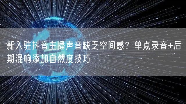 新入驻抖音主播声音缺乏空间感？单点录音+后期混响添加自然度技巧
